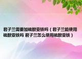 君子兰需要加硫酸亚铁吗（君子兰能使用硫酸亚铁吗 君子兰怎么使用硫酸亚铁）
