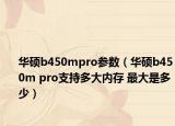 华硕b450mpro参数（华硕b450m pro支持多大内存 最大是多少）