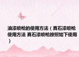 油漆喷枪的使用方法（真石漆喷枪使用方法 真石漆喷枪按照如下使用）