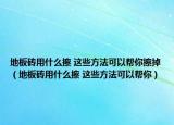 地板砖用什么擦 这些方法可以帮你擦掉（地板砖用什么擦 这些方法可以帮你）