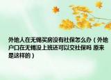 外地人在无锡买房没有社保怎么办（外地户口在无锡没上班还可以交社保吗 原来是这样的）