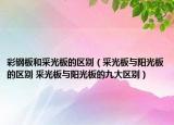 彩钢板和采光板的区别（采光板与阳光板的区别 采光板与阳光板的九大区别）