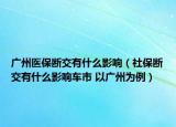 广州医保断交有什么影响（社保断交有什么影响车市 以广州为例）