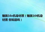 魅族16x机身材质（魅族16t机身材质 你知道吗）