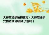 大蒜敷涌泉后的变化（大蒜敷涌泉穴的功效 你有所了解吗）