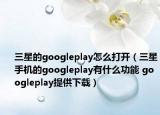 三星的googleplay怎么打开（三星手机的googleplay有什么功能 googleplay提供下载）