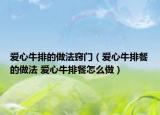 爱心牛排的做法窍门（爱心牛排餐的做法 爱心牛排餐怎么做）