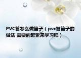 PVC管怎么做笛子（pvc管笛子的做法 需要的赶紧来学习吧）