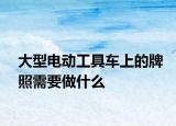 大型电动工具车上的牌照需要做什么