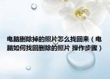 电脑删除掉的照片怎么找回来（电脑如何找回删除的照片 操作步骤）