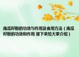 南瓜籽粉的功效与作用及食用方法（南瓜籽粉的功效和作用 接下来给大家介绍）