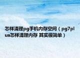 怎样清理pg手机内存空间（pg7plus怎样清理内存 其实很简单）