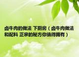 卤牛肉的做法 下厨房（卤牛肉做法和配料 正宗的秘方你值得拥有）