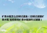 矿泉水瓶怎么自制过滤盒（自制过滤器矿泉水瓶 如何使用矿泉水瓶制作过滤器）