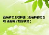 西装裤怎么收裤腰（西装裤脚怎么缝 西服裤子如何收边）