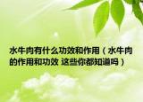 水牛肉有什么功效和作用（水牛肉的作用和功效 这些你都知道吗）