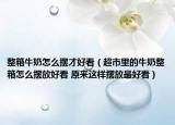 整箱牛奶怎么摆才好看（超市里的牛奶整箱怎么摆放好看 原来这样摆放最好看）
