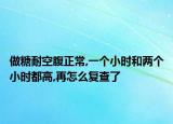 做糖耐空腹正常,一个小时和两个小时都高,再怎么复查了