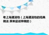 老上海灌汤包（上海灌汤包的经典做法 原来是这样做的）