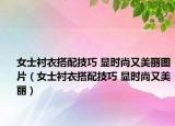 女士衬衣搭配技巧 显时尚又美丽图片（女士衬衣搭配技巧 显时尚又美丽）