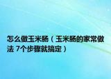 怎么做玉米肠（玉米肠的家常做法 7个步骤就搞定）