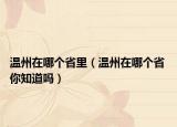 温州在哪个省里（温州在哪个省 你知道吗）