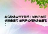 怎么快速去鸭子细毛（杀鸭子怎样快速去细毛 杀鸭子如何快速去细毛）