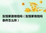 张恒家很有钱吗（张恒家有钱吗 条件怎么样）