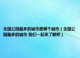 全国公园最多的城市是哪个城市（全国公园最多的城市 我们一起来了解吧）