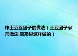 炸土豆丝团子的做法（土豆团子家常做法 原来是这样做的）
