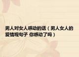 男人对女人感动的话（男人女人的爱情观句子 你感动了吗）
