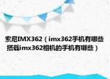 索尼IMX362（imx362手机有哪些 搭载imx362相机的手机有哪些）