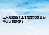 玉米粒做馅（玉米馅家常做法 孩子大人都爱吃）