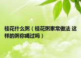 桂花什么粥（桂花粥家常做法 这样的粥你喝过吗）