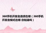 360手机开发者选项在哪（360手机开发者模式在哪 你知道吗）