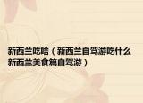 新西兰吃啥（新西兰自驾游吃什么 新西兰美食篇自驾游）