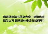 病退休申请书范文大全（病退休申请怎么写 因病退休申请书如何写）