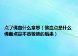 点了佛血什么意思（佛血点是什么 佛血点是不恭敬佛的后果）