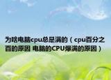 为啥电脑cpu总是满的（cpu百分之百的原因 电脑的CPU爆满的原因）