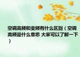 空调高频和变频有什么区别（空调高频是什么意思 大家可以了解一下）