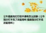 公牛插座亮红灯但不通电怎么回事（公牛指示灯不亮了还能用吗 插座指示灯不亮还能用吗）