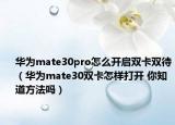 华为mate30pro怎么开启双卡双待（华为mate30双卡怎样打开 你知道方法吗）