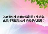 怎么煮生牛肉好吃易烂熟（牛肉怎么烧才容易烂 生牛肉煮多久能熟）