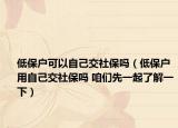 低保户可以自己交社保吗（低保户用自己交社保吗 咱们先一起了解一下）