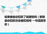 如果被自动扣款了能撤销吗（解除自动扣款还会被扣钱吗 一句话回答你）