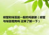 螃蟹和绿豆能一起吃吗谢谢（螃蟹与绿豆相克吗 过来了解一下）