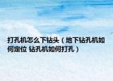 打孔机怎么下钻头（地下钻孔机如何定位 钻孔机如何打孔）