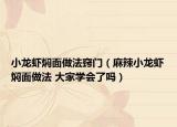 小龙虾焖面做法窍门（麻辣小龙虾焖面做法 大家学会了吗）