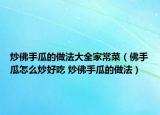 炒佛手瓜的做法大全家常菜（佛手瓜怎么炒好吃 炒佛手瓜的做法）