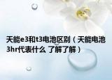天能e3和t3电池区别（天能电池3hr代表什么 了解了解）